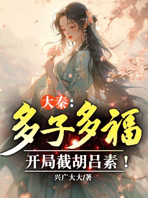 大秦：多子多福，开局截胡吕素！By{author}