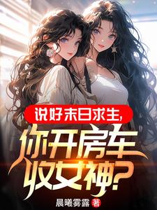 末世：开局一辆无限进化豪华房车By{author}