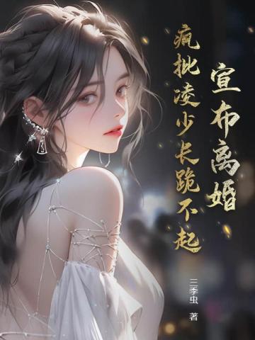 宣布离婚，疯批凌少长跪不起 By{author}