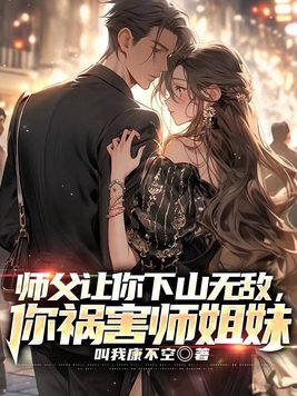 师父让你下山无敌,你祸害师姐妹全文