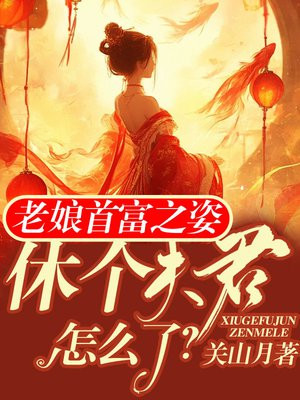 老娘首富之姿，休个夫君怎么了？ By{author}