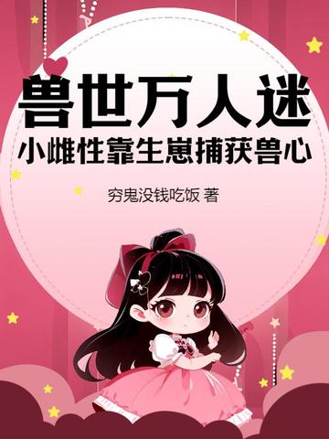 兽世万人迷：小雌性靠生崽捕获兽心By{author}