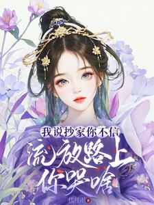 我说抄家你不信，流放路上你哭啥By{author}