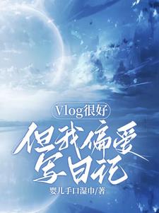 Vlog很好但我偏爱写日记全本阅读