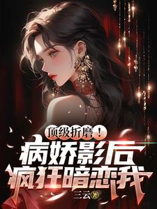 顶级折磨！病娇影后疯狂暗恋我 By{author}