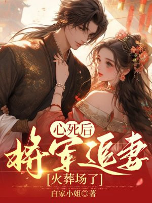 心死后，将军追妻火葬场了 By{author}