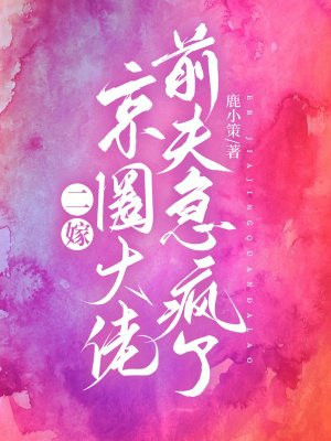 二嫁京圈大佬，前夫急疯了By{author}