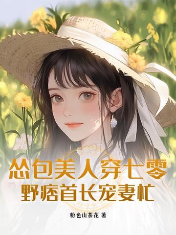 怂包美人穿七零，野痞首长宠妻忙By{author}