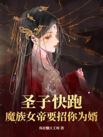 圣子快跑，魔族女帝要招你为婿！最新更新