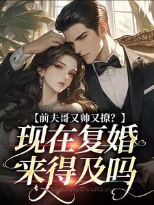 前夫哥又帅又撩？现在复婚来得及吗 By{author}