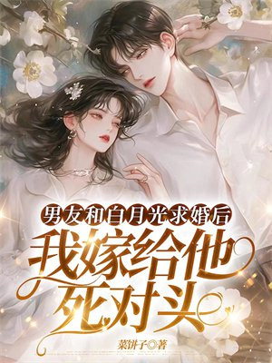 男友和白月光求婚后，我嫁给他死对头 By{author}