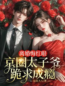 离婚悔红眼，京圈太子爷跪求成瘾 By{author}