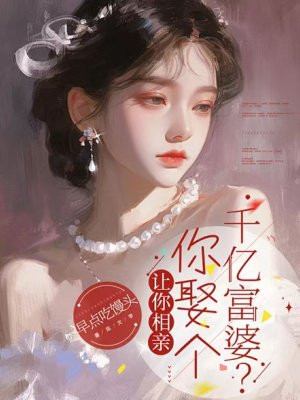 让你相亲，你娶个千亿富婆？By{author}