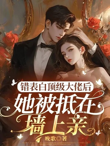 错表白顶级大佬后，她被抵在墙上亲 By{author}