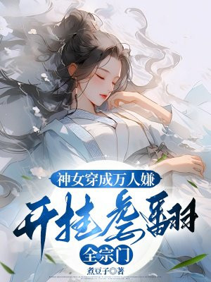 神女穿成万人嫌，开挂虐翻全宗门全文