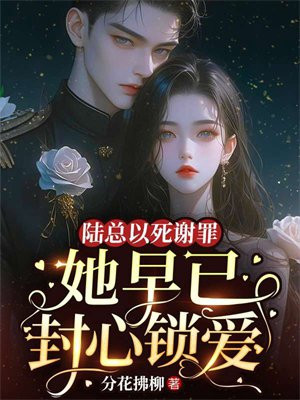 陆总以死谢罪，她早已封心锁爱 By{author}