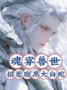 魂穿兽世腹黑大白蛇超粘人 By{author}