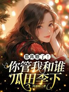 都离婚了！你管我和谁瓜田李下最新更新