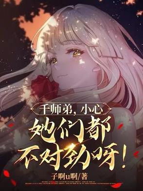 千师弟，小心，她们都不对劲呀！ By{author}