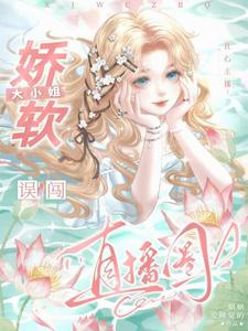 良心主播：娇软大小姐误闯直播圈 By{author}