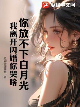 你放不下白月光，我离开闪婚你哭啥By{author}