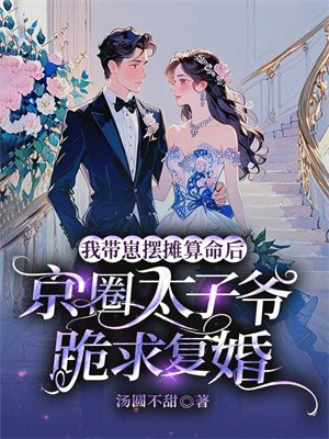 我带崽摆摊算命后，京圈太子爷跪求复婚 By{author}