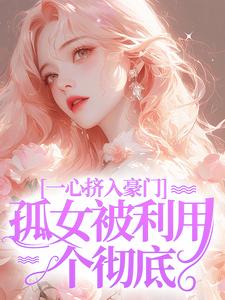 一心挤入豪门，孤女被利用个彻底 By{author}