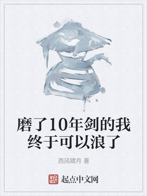 磨了10年剑的我终于可以浪了全文